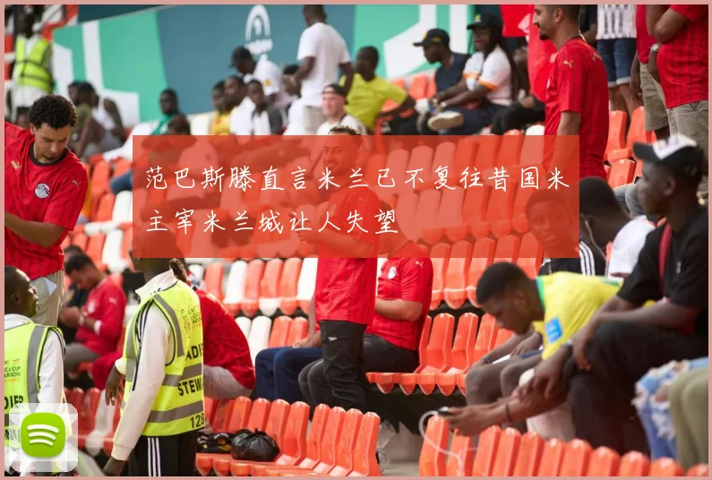 范巴斯滕直言米兰已不复往昔国米主宰米兰城让人失望