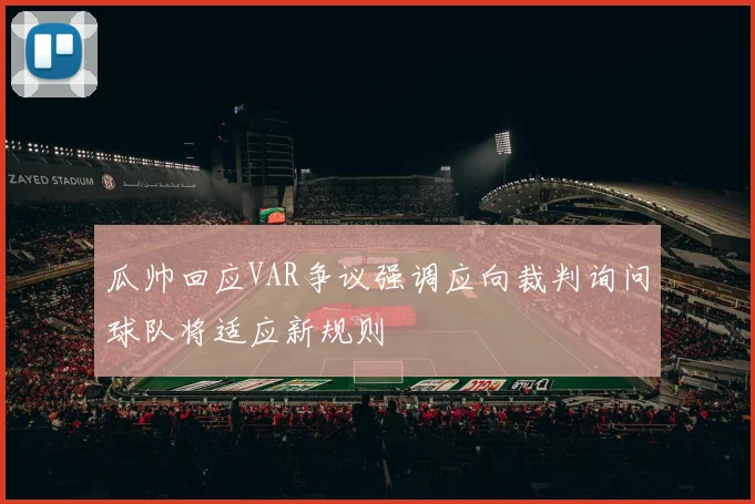 瓜帅回应VAR争议强调应向裁判询问球队将适应新规则