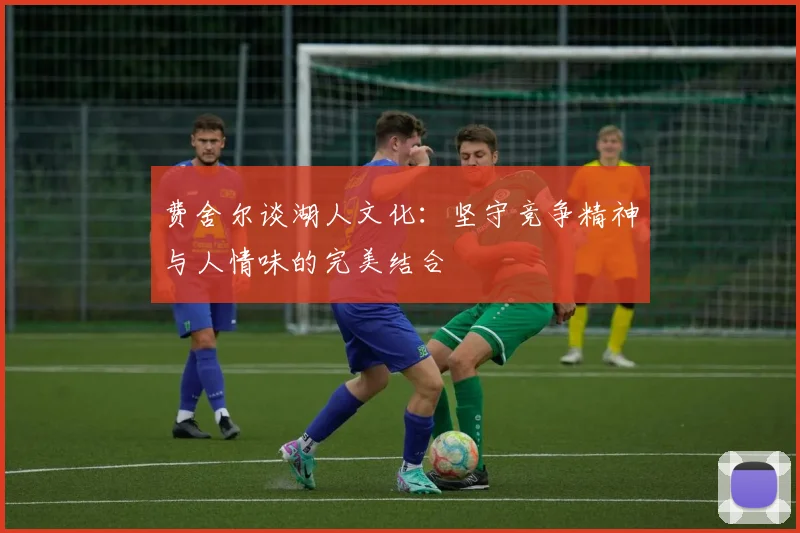 费舍尔谈湖人文化：坚守竞争精神与人情味的完美结合