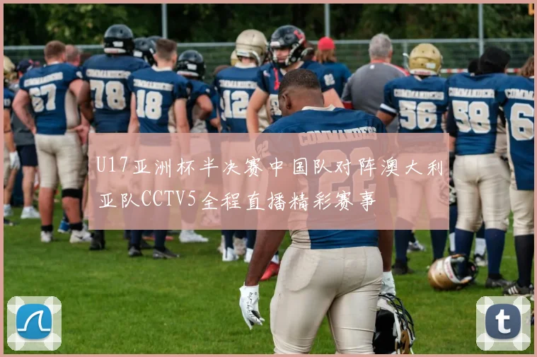 U17亚洲杯半决赛中国队对阵澳大利亚队CCTV5全程直播精彩赛事