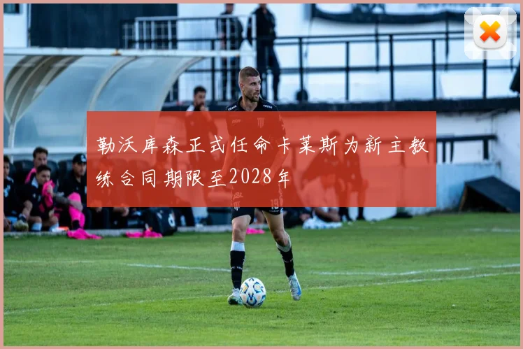 勒沃库森正式任命卡莱斯为新主教练合同期限至2028年